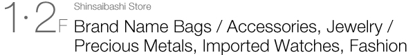 Shinsaibashi Store 1F、2F Brand Name Bags / Accessories, Jewelry / Precious Metals, Imported Watches, Fashion